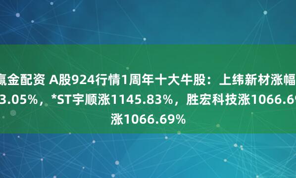 赢金配资 A股924行情1周年十大牛股：上纬新材涨幅1753.05%，*ST宇顺涨1145.83%，胜宏科技涨1066.69%