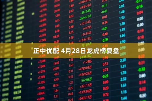 正中优配 4月28日龙虎榜复盘