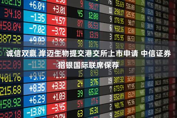 诚信双赢 岸迈生物提交港交所上市申请 中信证券招银国际联席保荐