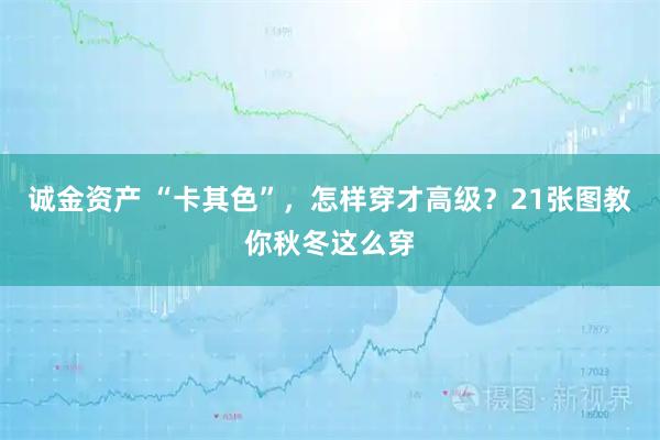 诚金资产 “卡其色”，怎样穿才高级？21张图教你秋冬这么穿