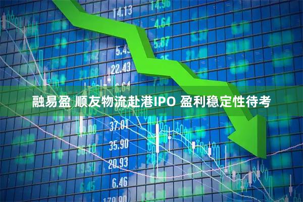 融易盈 顺友物流赴港IPO 盈利稳定性待考