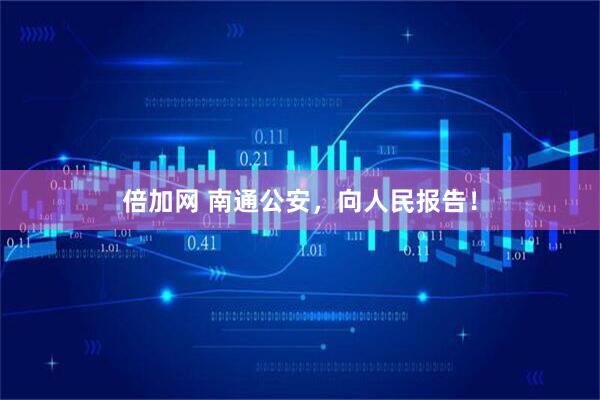 倍加网 南通公安，向人民报告！